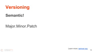 Versioning
Semantic!
Major.Minor.Patch
15
Learn more: semver.org
 