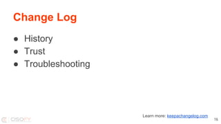 Change Log
● History
● Trust
● Troubleshooting
16
Learn more: keepachangelog.com
 