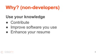 Why? (non-developers)
Use your knowledge
● Contribute
● Improve software you use
● Enhance your resume
3
 