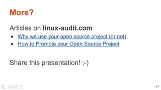 More?
Articles on linux-audit.com
● Why we use your open source project (or not)
● How to Promote your Open Source Project
Share this presentation! ;-)
47
 