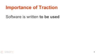 Importance of Traction
Software is written to be used
8
 