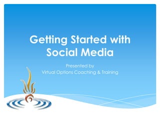 Getting Started with
  Social Media
              Presented by
  Virtual Options Coaching & Training
 
