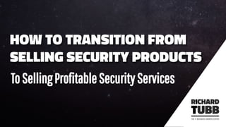 HOW TO TRANSITION FROM
SELLING SECURITY PRODUCTS
ToSellingProfitableSecurityServices
 