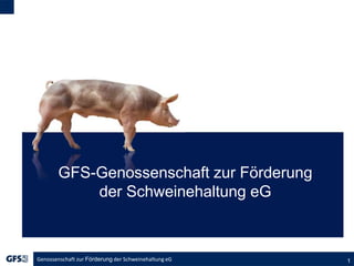 Genossenschaft zur Förderung der Schweinehaltung eG 1
GFS-Genossenschaft zur Förderung
der Schweinehaltung eG
 