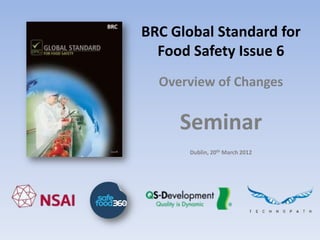 BRC Global Standard for
  Food Safety Issue 6
  Overview of Changes


     Seminar
       Dublin, 20th March 2012
 