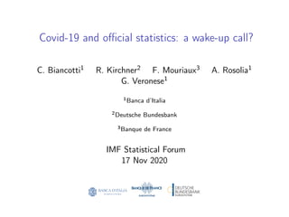 Covid-19 and official statistics: a wake-up call?
C. Biancotti1 R. Kirchner2 F. Mouriaux3 A. Rosolia1
G. Veronese1
1Banca d’Italia
2Deutsche Bundesbank
3Banque de France
IMF Statistical Forum
17 Nov 2020
 