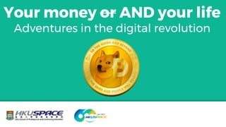 Your money or AND your life
Adventures in the digital revolution
 