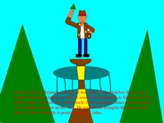 Next he flew to Triangle Village. It was luckily deserted but there were a bunch of triangle shapes around. It would be impossible to find the key if it didn’t show a picture of it in the book. But Geometric Jones found it quick on a fountain and got on his way. He read about triangles this time in the book. It said a triangle is pointy and has 3 sides. 