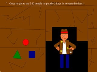 Once he got to the 3-D temple he put the 3 keys in to open the door .  