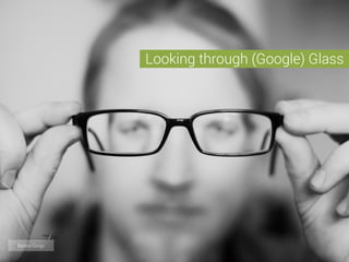 Looking through (Google) Glass
Basileia Gorgo
 