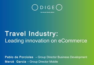 Travel Industry:
Leading innovation on eCommerce
Pablo de Porcioles – Group Director Business Development
Mercè Garcia – Group Director Mobile
 