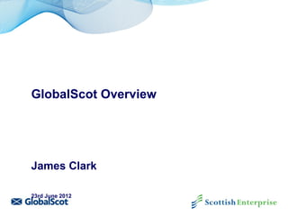 GlobalScot Overview




James Clark

23rd June 2012
 