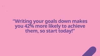“Writing your goals down makes
you 42% more likely to achieve
them, so start today!”
 