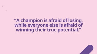 “A champion is afraid of losing,
while everyone else is afraid of
winning their true potential.”
 