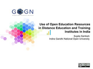 Use of Open Education Resources
in Distance Education and Training
Institutes in India
Sujata Santosh
Indira Gandhi National Open University
 