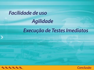 Facilidade de uso
          Agilidade
      Execução de Testes Imediatos




                             Conclusão
 