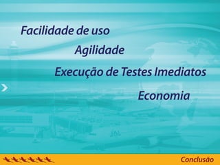 Facilidade de uso
          Agilidade
      Execução de Testes Imediatos
                      Economia



                             Conclusão
 
