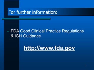 For further information:
21
 FDA Good Clinical Practice Regulations
& ICH Guidance
http://www.fda.gov
 