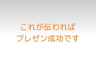これが伝われば
プレゼン成功です
 