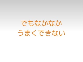 でもなかなか
うまくできない
 