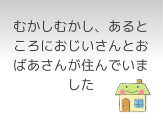 むかしむかし、あると
ころにおじいさんとお
ばあさんが住んでいま
    した
 