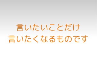 言いたいことだけ
言いたくなるものです
 
