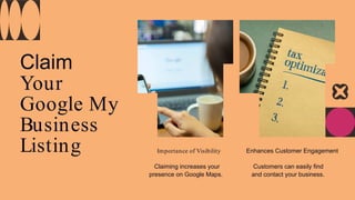 Claim
Your
Google My
Business
Listing Importance of Visibility
Claiming increases your
presence on Google Maps.
Enhances Customer Engagement
Customers can easily find
and contact your business.
 