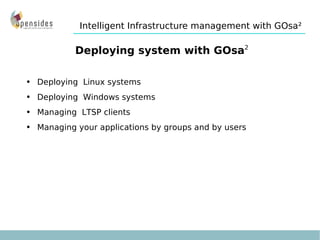 Deploying system with GOsa 2 Deploying  Linux systems Deploying  Windows systems Managing  LTSP clients Managing your applications by groups and by users Intelligent Infrastructure management with GOsa² 