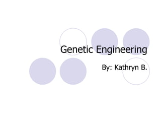 Genetic Engineering By: Kathryn B. 