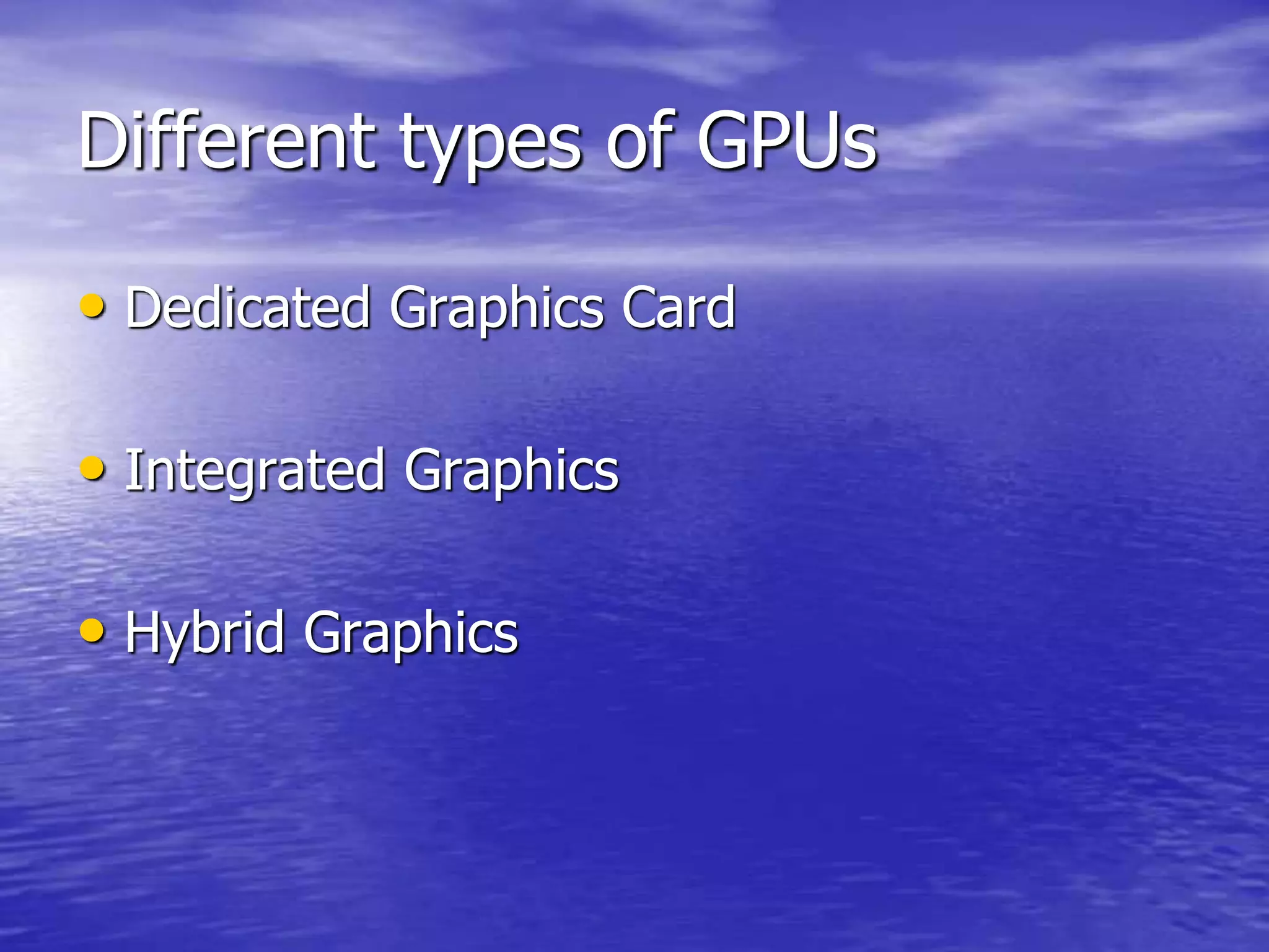 Different types of GPUs
• Dedicated Graphics Card
• Integrated Graphics
• Hybrid Graphics
 