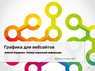 Графика для вебсайтов
Алексей Сидоренко, Теплица социальной информации

                                          Вебинар, 22 марта 2013
 