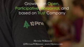 Growing an Open,
Participative, Horizontal, and
based on Trust Company
Hernán Wilkinson
@HernanWilkinson - www.10pines.com
 