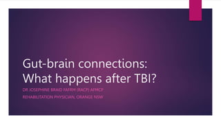 Gut-brain connections:
What happens after TBI?
DR JOSEPHINE BRAID FAFRM (RACP) AFMCP
REHABILITATION PHYSICIAN, ORANGE NSW
 