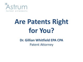 Are Patents Right for You? Dr. Gillian Whitfield EPA CPAPatent Attorney 