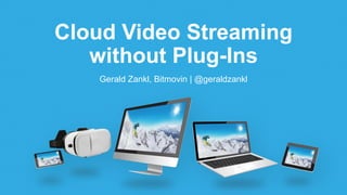 Cloud Video Streaming
without Plug-Ins
Gerald Zankl, Bitmovin | @geraldzankl
 