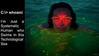 C:> whoami
I’m Just a
Systematic
Human who
Swims in this
Technological
Sea
 