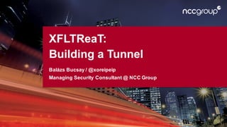 XFLTReaT:
Building a Tunnel
Balázs Bucsay / @xoreipeip
Managing Security Consultant @ NCC Group
 