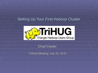 Setting Up Your First Hadoop Cluster Chad Vawter TriHUG Meeting: July 20, 2010 