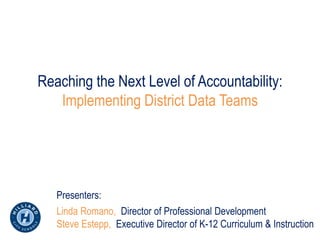 Reaching the Next Level of Accountability:
   Implementing District Data Teams




   Presenters:
   Linda Romano, Director of Professional Development
   Steve Estepp, Executive Director of K-12 Curriculum & Instruction
 