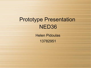 Prototype Presentation
NED36
Helen Pidoulas
13782951
 