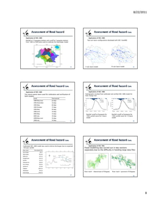 8/22/2011




      Application of HEC-HMS                                                  Application of HEC-HMS
      Rainfall at 14 gauging stations and runoff at 3 gauging stations      Two sub-basin configurations developed with HEC-GeoHMS
      from 1984 to 2009 were used to calibrate the hydrologic model




                                                                          4 sub-basin model                     10 sub-basin model




      Application of HEC-HMS                                                  Application of HEC-HMS
   Ten storm events were used for calibration and verification of         Hydrographs resulted from calibrated and verified HEC-HMS model for
   both models                                                            Kalu-Ganga river

              Event                    Time period
              1989 May‐June            22 days
                   November
              1992 N     b                days
                                       13 d
              1993 May                 26 days
              1993 October             17 days
              1994 May                 34 days
              1996 June                14 days
              2003 May                 13 days                             Rainfall runoff at Putupaula for      Rainfall runoff at Putupaula for
              2003 July                14 days                             1994 rainfall event for 4 basin       1994 rainfall event for 10 basin
              2008 May‐June            15 days                             model                                 model
              2008 July                14 days




Calibrated HEC-HMS model was used to derive discharges due to expected        Application of HEC-RAS
100 year rainfall                                                        Flood modelling was carried out in two sections
River reach       Flow data/(m3/s)                                       separately due to the difficulty in handing large data files
Kalu Ganga                  403.2
Wey Ganga                  465.90
Maha Ela                   123.10
                           123 10
Hangamuwa                  263.70
NiriElle                   155.70
Yatipuwa Ela               106.40
Kuru Ganga                 594.50
Galathure                  147.00
Elagawa                   2605.50
Mawakoya                   245.50
                                                                         River reach - downstream of Ellagawa    River reach -upstream of Ellagawa
Kuda Ganga                1260.70




                                                                                                                                                           8
 