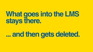 What goes into the LMS
stays there.
... and then gets deleted. 
 