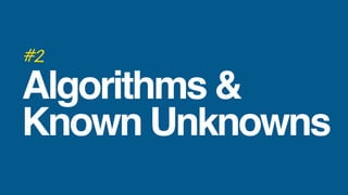 #2
Algorithms &
Known Unknowns
 