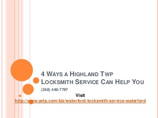 4 WAYS A HIGHLAND TWP 
LOCKSMITH SERVICE CAN HELP YOU 
(248) 440-7797 
Visit 
http://www.yelp.com/biz/waterford-locksmith-service-waterford 
 