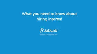 @JobLab | info@joblab.com
TM
What you need to know about
hiring interns!
 