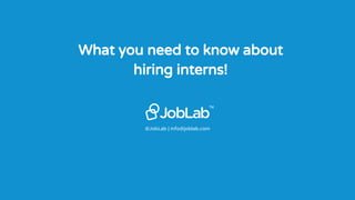 @JobLab | info@joblab.com
TM
What you need to know about
hiring interns!
 