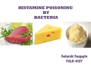 HISTAMINE POISONING
BY
BACTERIA
Debarshi Dasgupta
PALB-4137
 
