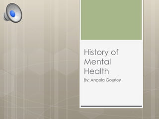 History of
Mental
Health
By: Angela Gourley

 