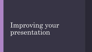 Improving your
presentation
 