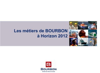 Les métiers de BOURBON
à Horizon 2012
 